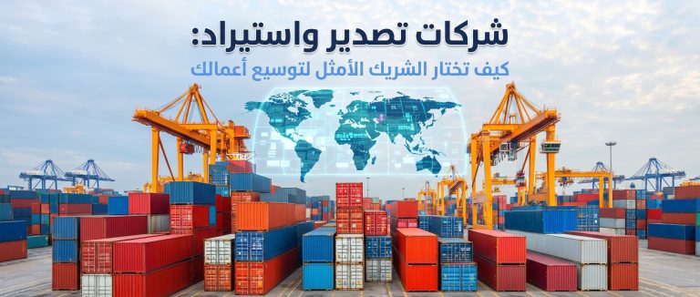 شركات تصدير واستيراد: كيف تختار الشريك الأمثل لتوسيع أعمالك